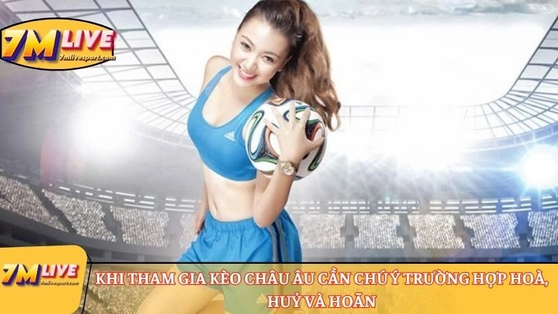 Khi tham gia kèo châu Âu cần chú ý trường hợp hoà, huỷ và hoãn